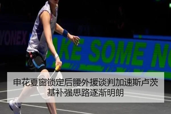 申花夏窗锁定后腰外援谈判加速斯卢茨基补强思路逐渐明朗